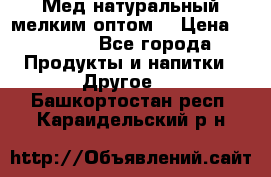 Мед натуральный мелким оптом. › Цена ­ 7 000 - Все города Продукты и напитки » Другое   . Башкортостан респ.,Караидельский р-н